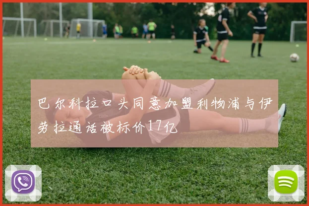 巴尔科拉口头同意加盟利物浦与伊劳拉通话被标价17亿