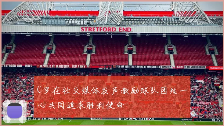 C罗在社交媒体发声激励球队团结一心共同追求胜利使命