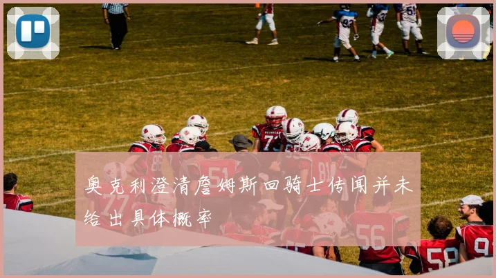 奥克利澄清詹姆斯回骑士传闻并未给出具体概率