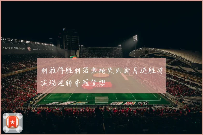 利雅得胜利若末轮失利新月连胜将实现逆转夺冠梦想