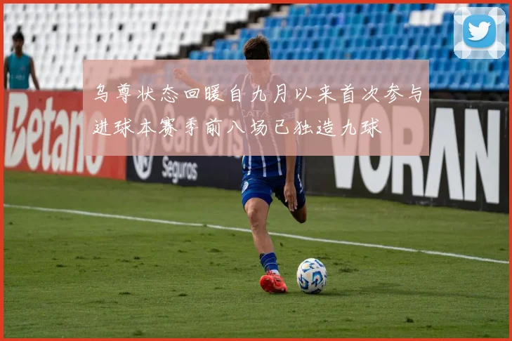 乌尊状态回暖自九月以来首次参与进球本赛季前八场已独造九球