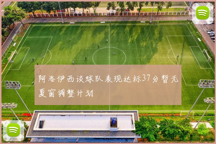 阿洛伊西谈球队表现达标37分暂无夏窗调整计划