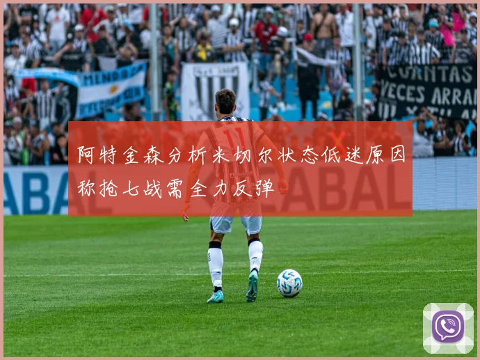 阿特金森分析米切尔状态低迷原因称抢七战需全力反弹