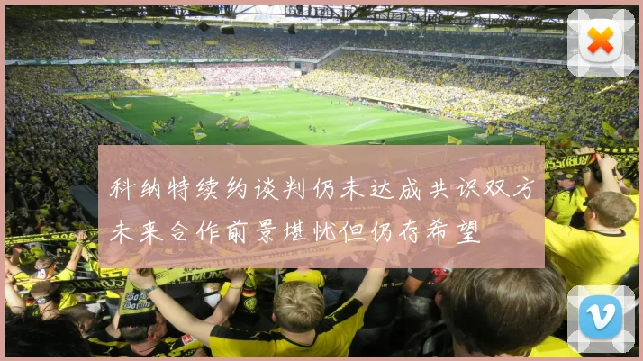科纳特续约谈判仍未达成共识双方未来合作前景堪忧但仍存希望