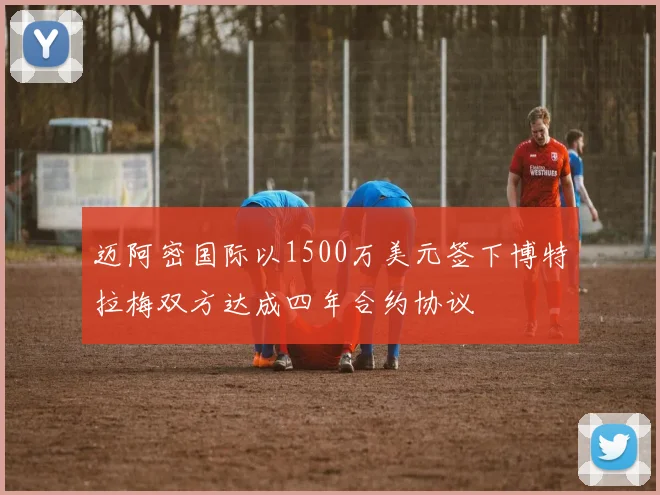 迈阿密国际以1500万美元签下博特拉梅双方达成四年合约协议